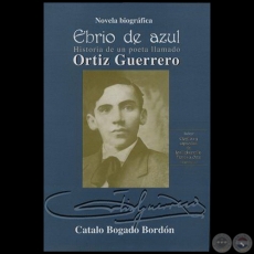 EBRIO DE AZUL: Historia de un poeta llamado Ortíz guerrero, novela biográfica - Autor: CATALO BOGADO BORDÓN - Año 2004